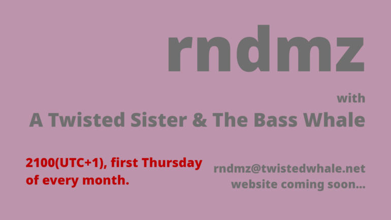 rndmz with A Twisted Sister & The Bass Whale 2100 (UTC+1), first Thursday of every month. rndmz@twistedwhale.net website coming soon...
